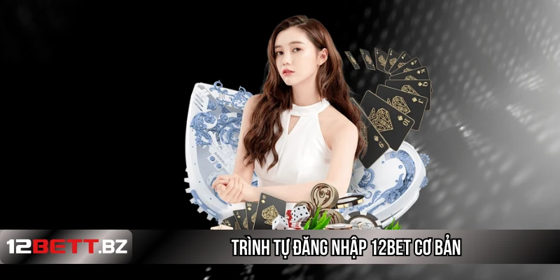 Trình tự đăng nhập 12Bet cơ bản