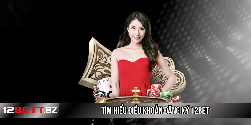 Tìm hiểu điều khoản đăng ký 12Bet