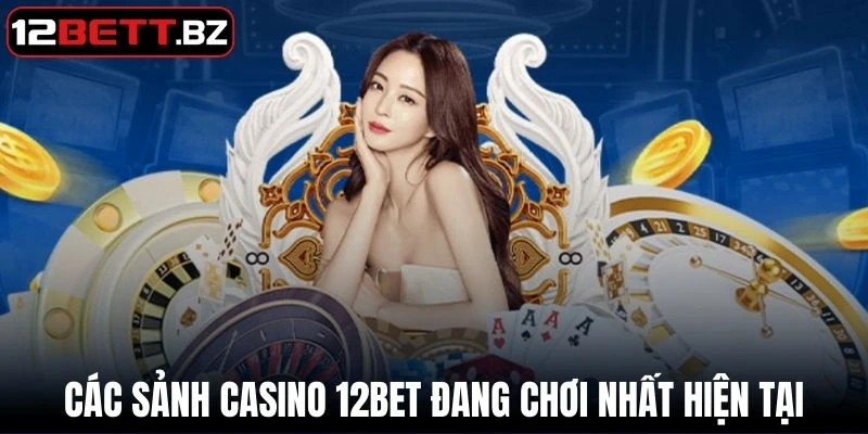 Các sảnh Casino 12Bet đang chơi nhất hiện tại