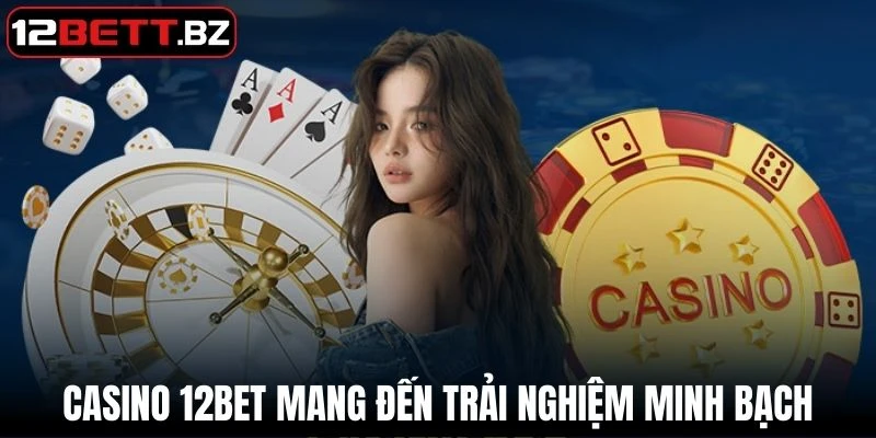 Casino 12Bet mang đến trải nghiệm cá cược minh bạch