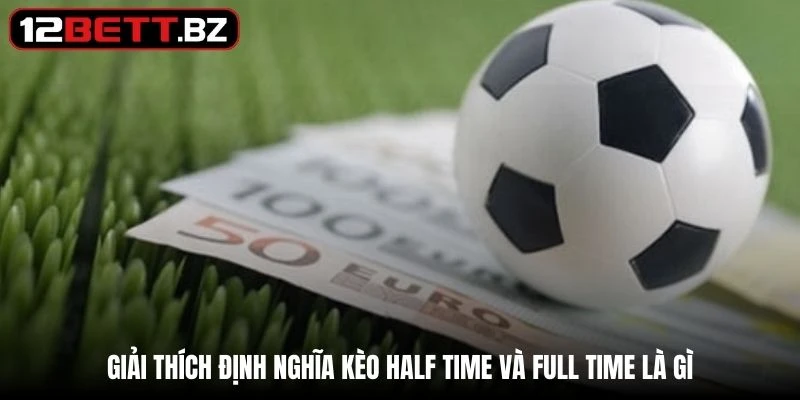 Giải thích định nghĩa kèo half time và full time là gì