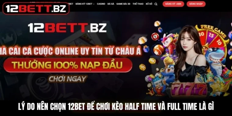 Lý do chọn 12Bet để chơi kèo half time và full time là gì