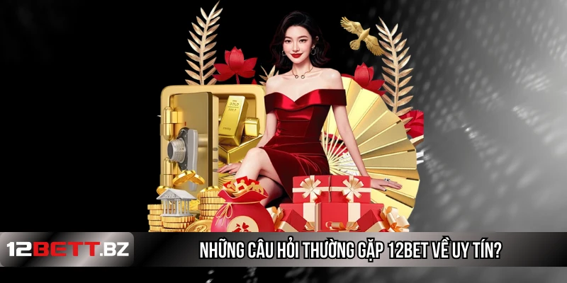 Những câu hỏi thường gặp 12Bet về uy tín?