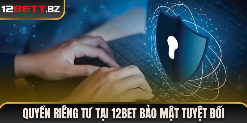 Quyền riêng tư tại 12Bet cam kết bảo mật tuyệt đối