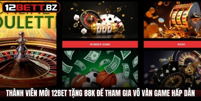 Thành viên mới 12Bet tặng 88K để tham gia game hấp dẫn