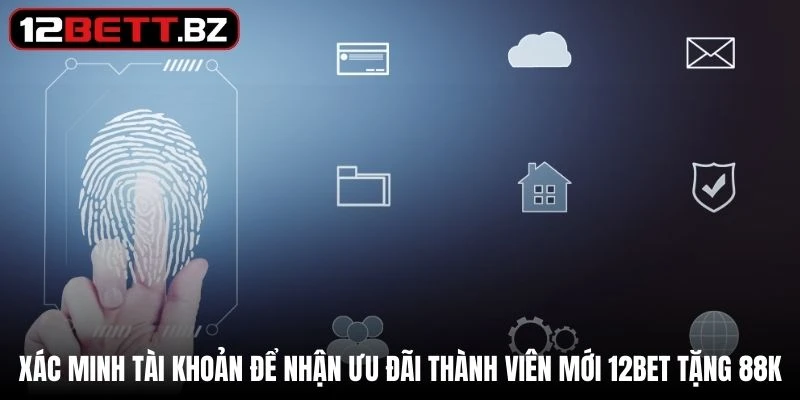 Xác minh để nhận ưu đãi thành viên mới 12Bet tặng 88K